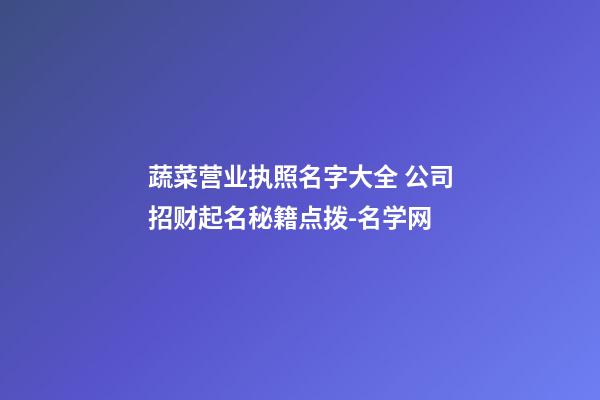 蔬菜营业执照名字大全 公司招财起名秘籍点拨-名学网-第1张-公司起名-玄机派